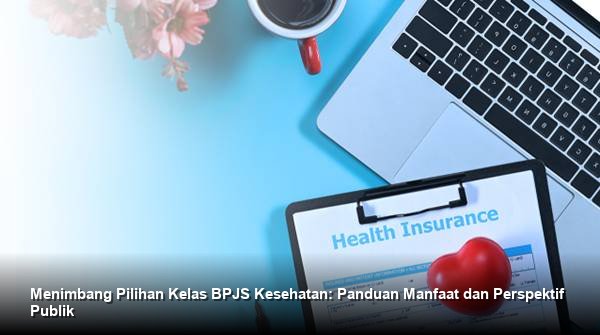 Menimbang Pilihan Kelas BPJS Kesehatan: Panduan Manfaat dan Perspektif Publik
