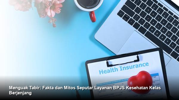 Menguak Tabir: Fakta dan Mitos Seputar Layanan BPJS Kesehatan Kelas Berjenjang