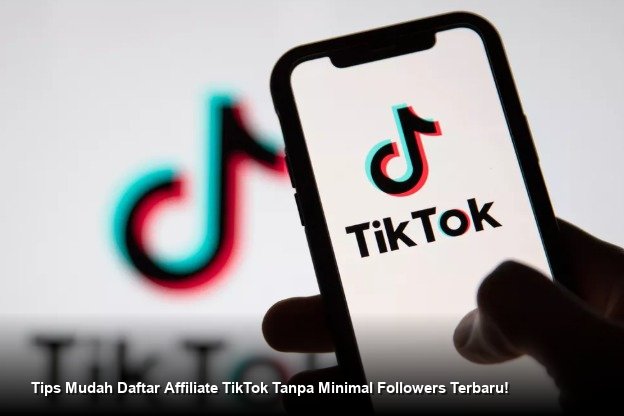 Tips Mudah Daftar Affiliate TikTok Tanpa Minimal Followers Terbaru!
